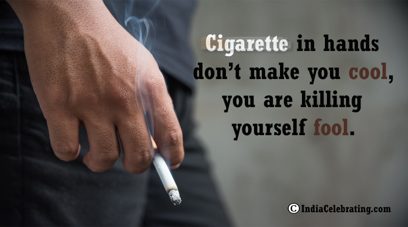 Cigarette in hands don’t make you cool, you are killing yourself fool.