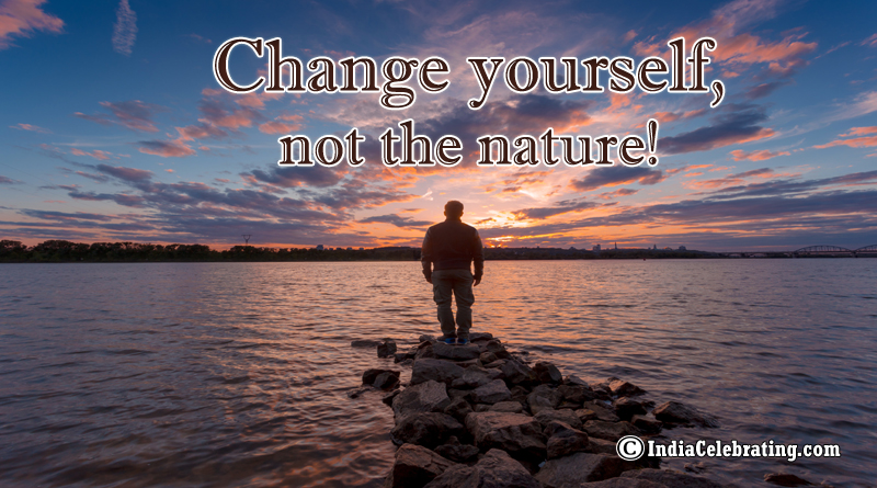 Change yourself, not the nature!