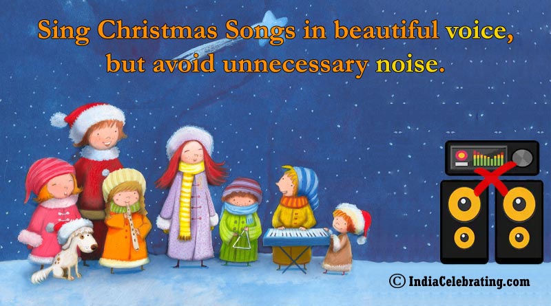 Sing Christmas Songs in beautiful voice, but avoid unnecessary noise.