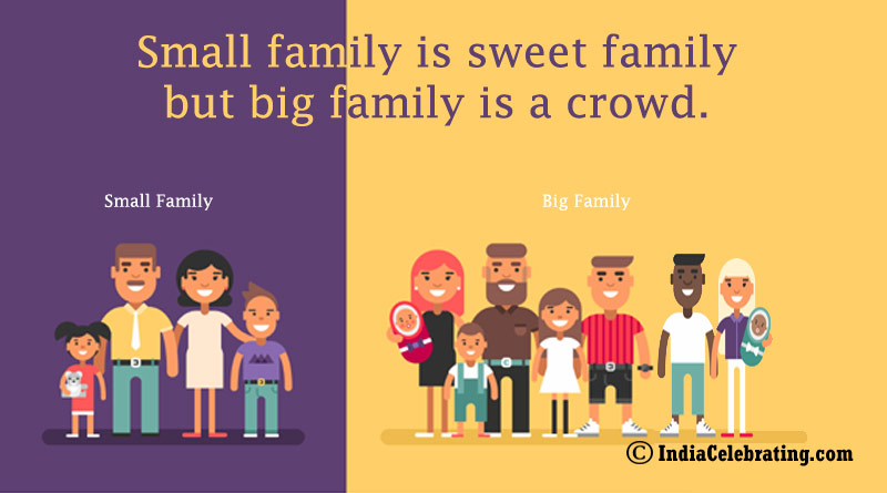 Small family is sweet family but big family is a crowd.