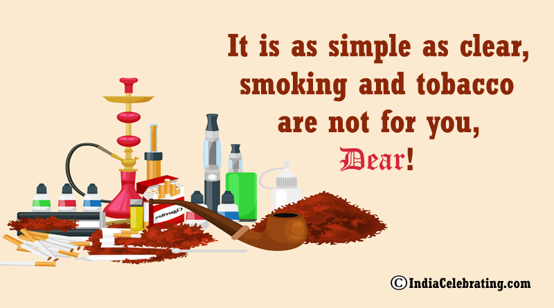 It is as simple as clear, smoking and tobacco are not for you, dear!