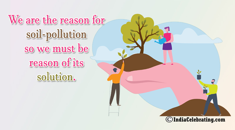 We are the reason for soil-pollution so we must be reason of its solution.