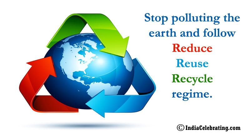 Stop polluting the earth and follow reduce reuse recycle regime.