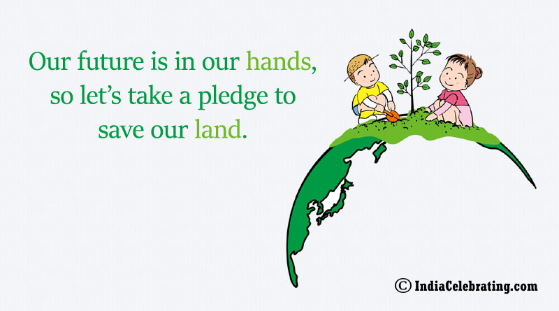 Our future is in our hands, so let’s take a pledge to save our land.