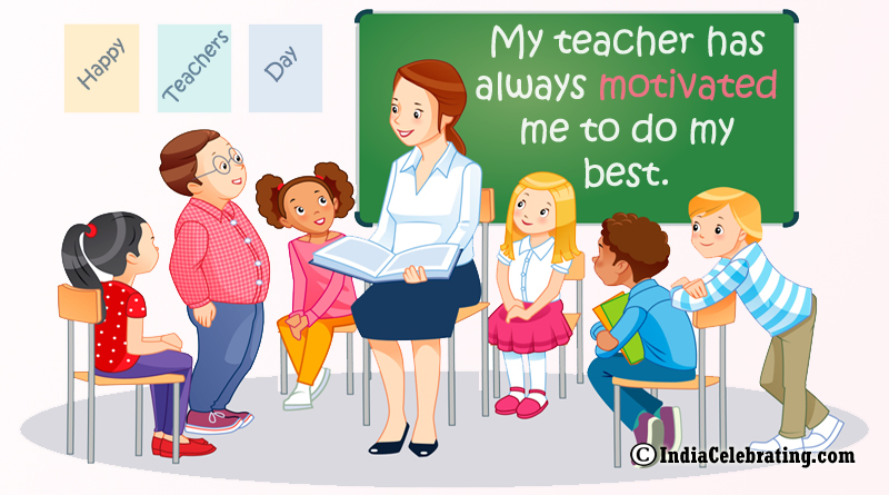 My teacher has always motivated me to do my best.