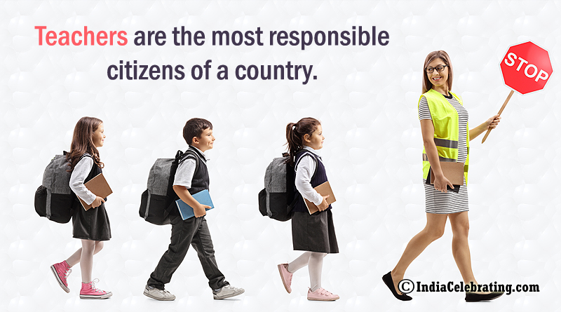 Teachers are the most responsible citizens of a country.