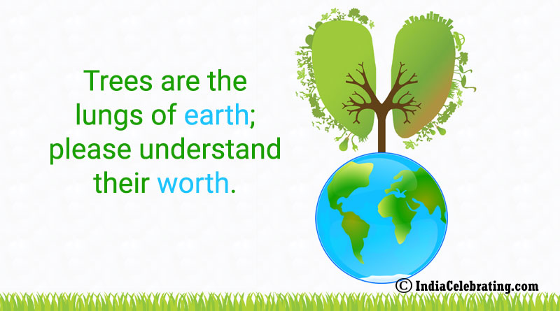 Trees are the lungs of earth; please understand their worth.