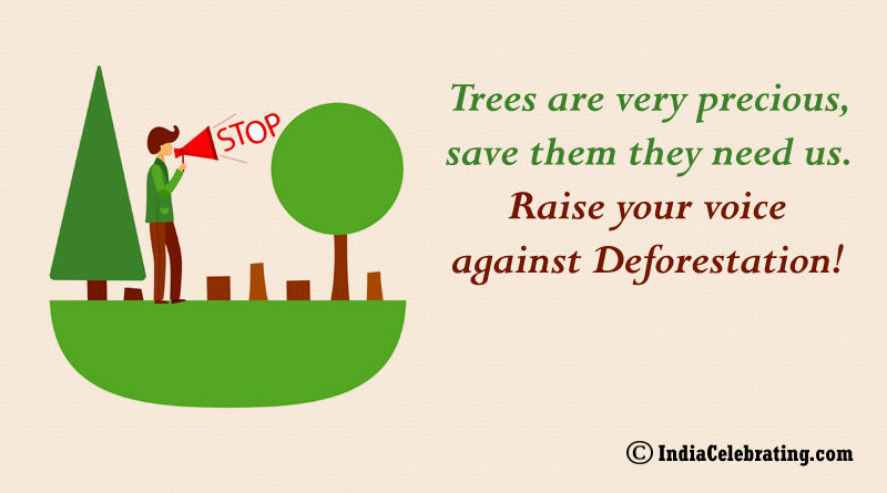 Trees are very precious, save them they need us. Raise your voice against Deforestation!